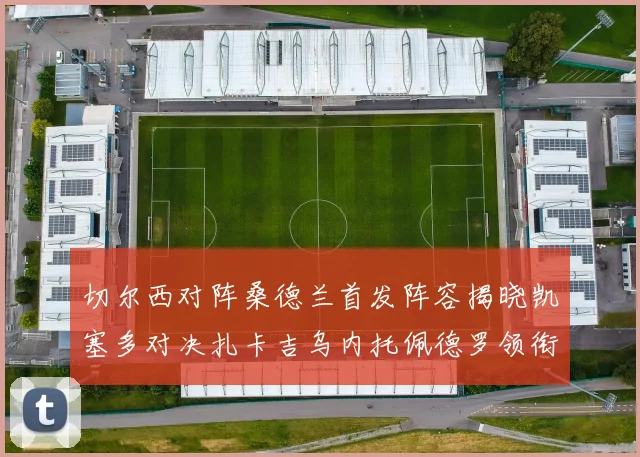 切尔西对阵桑德兰首发阵容揭晓凯塞多对决扎卡吉乌内托佩德罗领衔出战