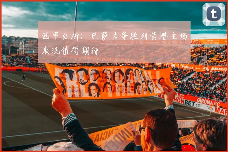 西甲分析：巴萨力争胜利黄潜主场表现值得期待