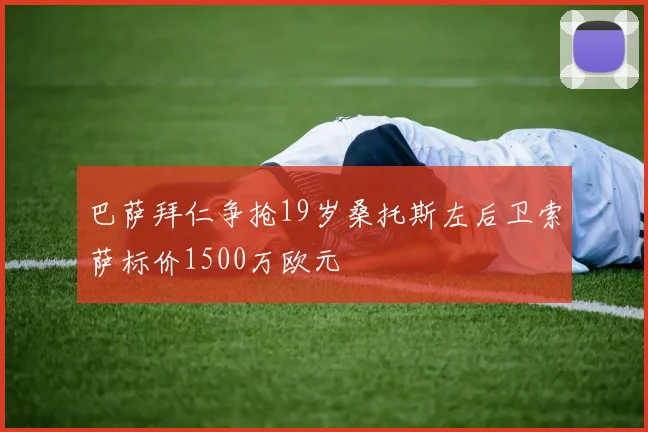 巴萨拜仁争抢19岁桑托斯左后卫索萨标价1500万欧元
