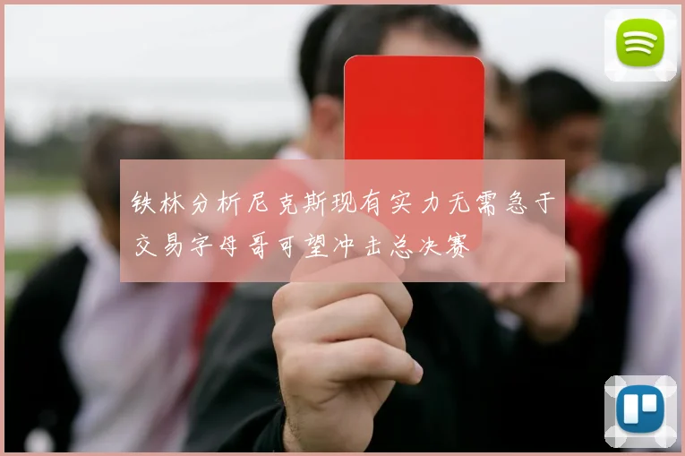 铁林分析尼克斯现有实力无需急于交易字母哥可望冲击总决赛