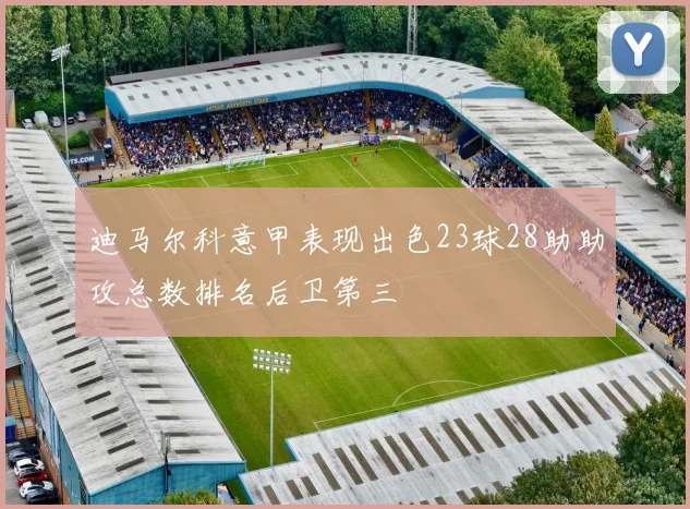迪马尔科意甲表现出色23球28助助攻总数排名后卫第三