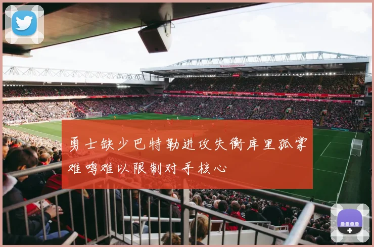 勇士缺少巴特勒进攻失衡库里孤掌难鸣难以限制对手核心