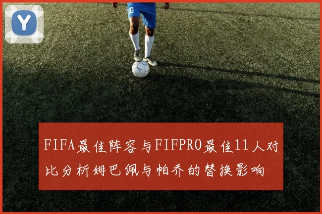 FIFA最佳阵容与FIFPRO最佳11人对比分析姆巴佩与帕乔的替换影响