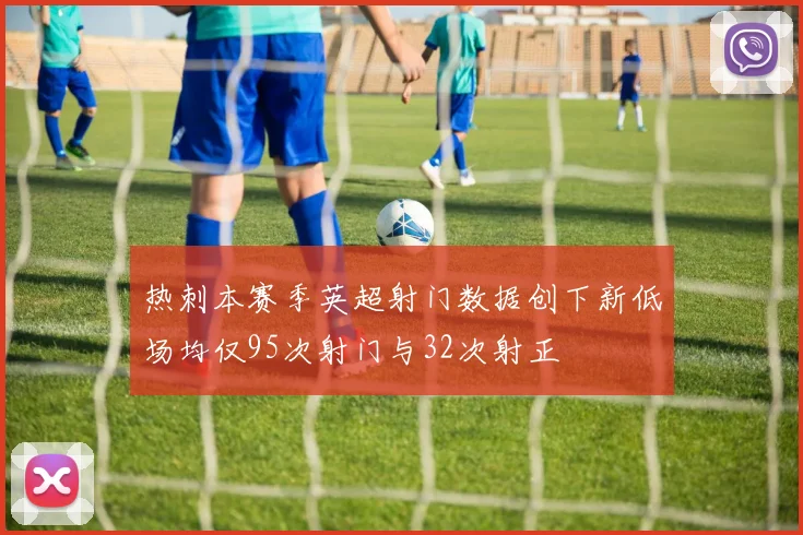 热刺本赛季英超射门数据创下新低场均仅95次射门与32次射正