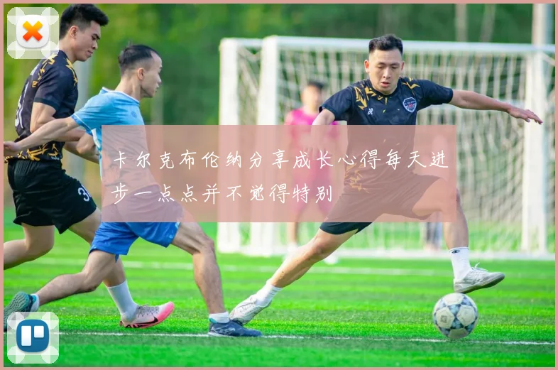 卡尔克布伦纳分享成长心得每天进步一点点并不觉得特别