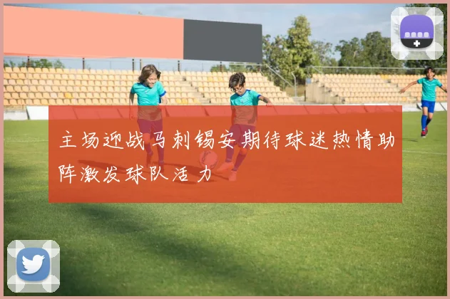 主场迎战马刺锡安期待球迷热情助阵激发球队活力