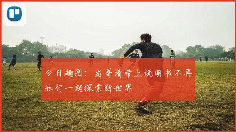 今日趣图：龙哥请带上说明书不再独行一起探索新世界