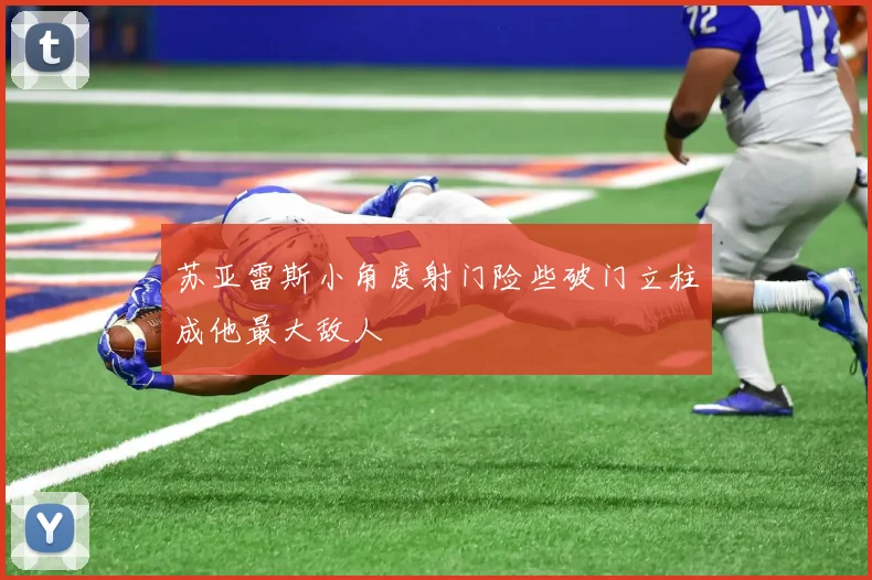 苏亚雷斯小角度射门险些破门立柱成他最大敌人
