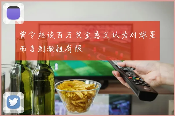 曾令旭谈百万奖金意义认为对球星而言刺激性有限