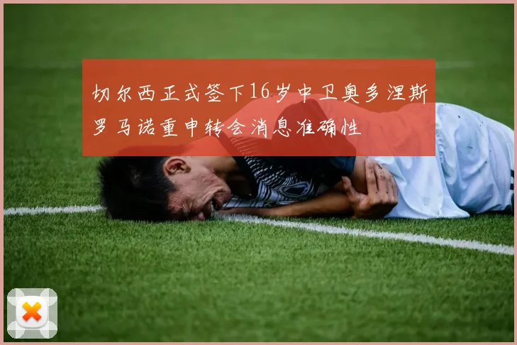 切尔西正式签下16岁中卫奥多涅斯罗马诺重申转会消息准确性