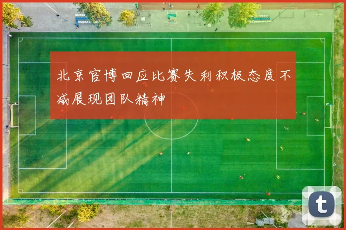 北京官博回应比赛失利积极态度不减展现团队精神